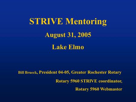 STRIVE Mentoring August 31, 2005 Lake Elmo Bill Brueck, President 04-05, Greater Rochester Rotary Rotary 5960 STRIVE coordinator, Rotary 5960 Webmaster.
