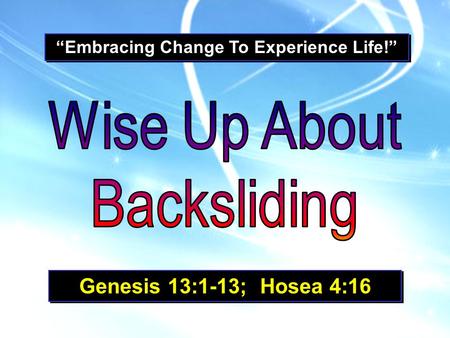 “Embracing Change To Experience Life!” Genesis 13:1-13; Hosea 4:16.