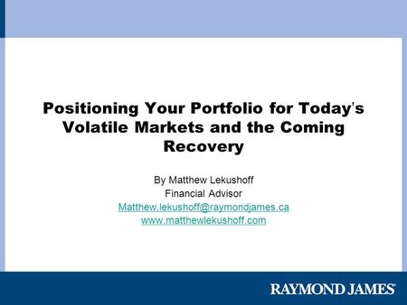 Positioning Your Portfolio for Today ’ s Volatile Markets and the Coming Recovery By Matthew Lekushoff Financial Advisor