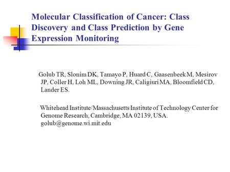 Molecular Classification of Cancer: Class Discovery and Class Prediction by Gene Expression Monitoring Golub TR, Slonim DK, Tamayo P, Huard C, Gaasenbeek.