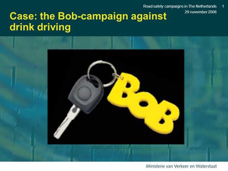 29 november 2008 Road safety campaigns in The Netherlands1 Case: the Bob-campaign against drink driving.