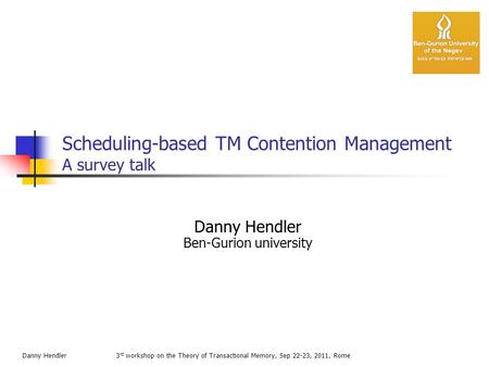 Scheduling-based TM Contention Management A survey talk 3 rd workshop on the Theory of Transactional Memory, Sep 22-23, 2011, Rome Danny Hendler Ben-Gurion.