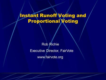Instant Runoff Voting and Proportional Voting Rob Richie Executive Director, FairVote www.fairvote.org.