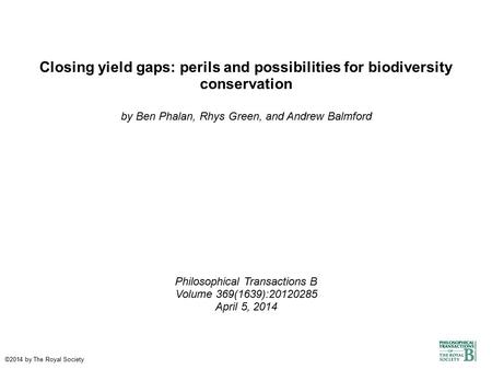 Closing yield gaps: perils and possibilities for biodiversity conservation by Ben Phalan, Rhys Green, and Andrew Balmford Philosophical Transactions B.