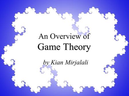 Game Theory An Overview of Game Theory by Kian Mirjalali.