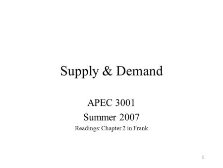 1 Supply & Demand APEC 3001 Summer 2007 Readings: Chapter 2 in Frank.