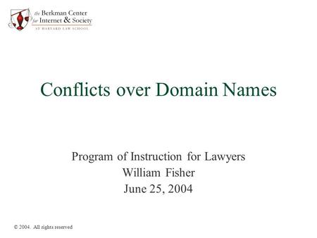 Conflicts over Domain Names Program of Instruction for Lawyers William Fisher June 25, 2004 © 2004. All rights reserved.