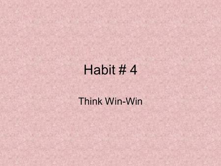 Habit # 4 Think Win-Win. Paradigms of Interdependence Independence: Habit 1 – Proactivity Habit 2 – Begin with the End in Mind Habit 3 – Put First Things.