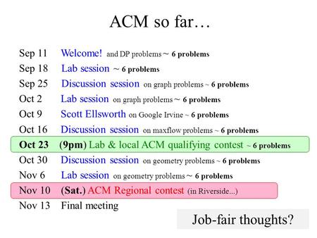 ACM so far… Sep 11 Welcome! and DP problems ~ 6 problems Sep 18 Lab session ~ 6 problems Sep 25 Discussion session on graph problems ~ 6 problems Oct 2.