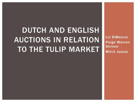 Liz DiMascio Paige Warren- Shriner Mitch Justus DUTCH AND ENGLISH AUCTIONS IN RELATION TO THE TULIP MARKET.
