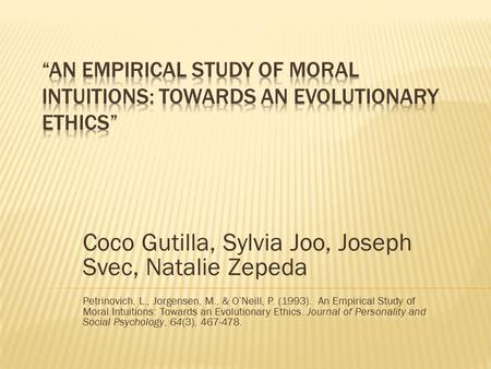 Coco Gutilla, Sylvia Joo, Joseph Svec, Natalie Zepeda Petrinovich, L., Jorgensen, M., & O’Neill, P. (1993). An Empirical Study of Moral Intuitions: Towards.