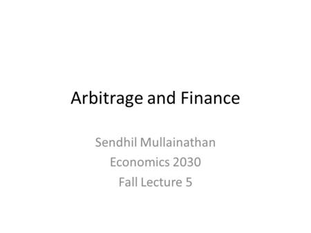Arbitrage and Finance Sendhil Mullainathan Economics 2030 Fall Lecture 5.
