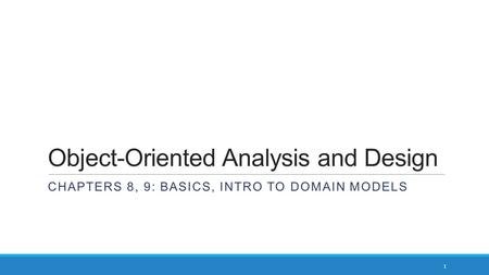 Object-Oriented Analysis and Design CHAPTERS 8, 9: BASICS, INTRO TO DOMAIN MODELS 1.
