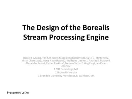The Design of the Borealis Stream Processing Engine Daniel J. Abadi1, Yanif Ahmad2, Magdalena Balazinska1, Ug ̆ur C ̧ etintemel2, Mitch Cherniack3, Jeong-Hyon.
