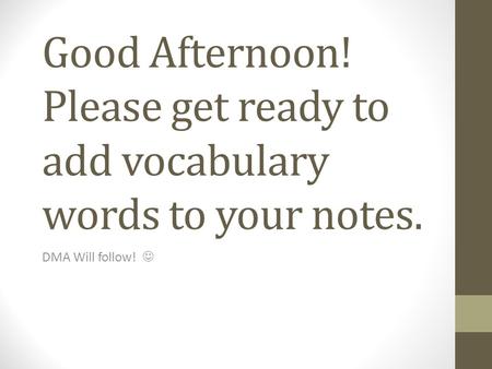Good Afternoon! Please get ready to add vocabulary words to your notes. DMA Will follow!