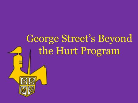 George Street’s Beyond the Hurt Program. Who We Are and What We Do We are anti-bullying crusaders at George Street Middle School who wish for all students.