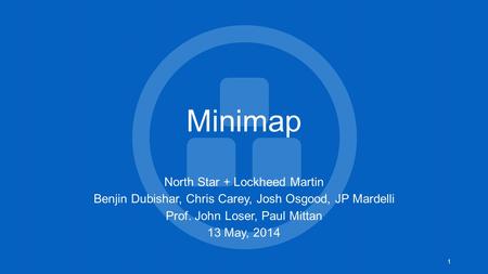 Minimap North Star + Lockheed Martin Benjin Dubishar, Chris Carey, Josh Osgood, JP Mardelli Prof. John Loser, Paul Mittan 13 May, 2014 1.