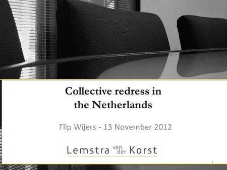 Collective redress in the Netherlands Flip Wijers - 13 November 2012 1.