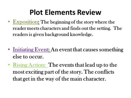Plot Elements Review Exposition: The beginning of the story where the reader meets characters and finds out the setting. The readers is given background.