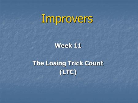 Improvers Week 11 The Losing Trick Count (LTC). LTC We have used mainly HCP for decisions on what to bid We have used mainly HCP for decisions on what.
