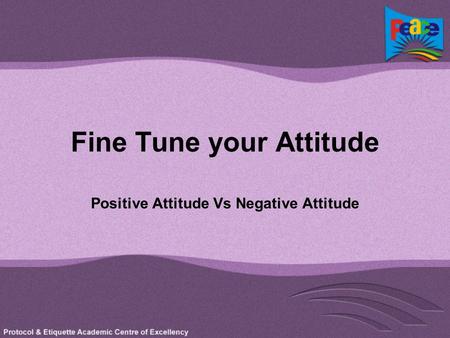 Fine Tune your Attitude Positive Attitude Vs Negative Attitude.