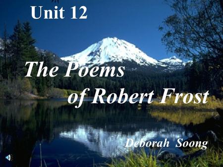 Unit 12 The Poems of Robert Frost Deborah Soong.