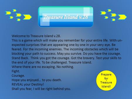 Welcome to Treasure Island v.28. This is a game which will make you remember for your entire life. With un- expected surprises that are appearing one.
