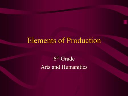 Elements of Production 6 th Grade Arts and Humanities.