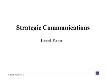 URBAN INSTITUTE Strategic Communications Lionel Foster.