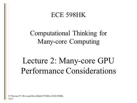 ECE 598HK Computational Thinking for Many-core Computing Lecture 2: Many-core GPU Performance Considerations © Wen-mei W. Hwu and David Kirk/NVIDIA,