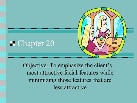Chapter 20 Objective: To emphasize the client’s most attractive facial features while minimizing those features that are less attractive.