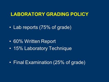LABORATORY GRADING POLICY Lab reports (75% of grade) 60% Written Report 15% Laboratory Technique Final Examination (25% of grade)