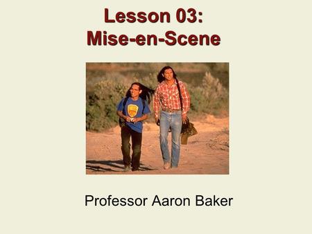 Lesson 03: Mise-en-Scene Professor Aaron Baker. Previous Lecture Narrative Structure Classical Hollywood Narrative Style How Jurassic Park (1993) and.