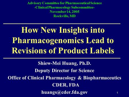 1 How New Insights into Pharmacogenomics Lead to Revisions of Product Labels Shiew-Mei Huang, Ph.D. Deputy Director for Science Office of Clinical Pharmacology.