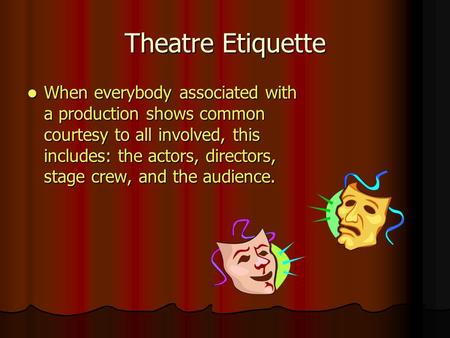 Theatre Etiquette When everybody associated with a production shows common courtesy to all involved, this includes: the actors, directors, stage crew,