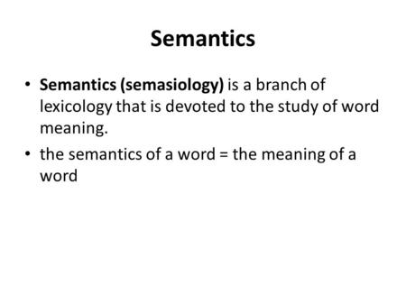 Semantics Semantics (semasiology) is a branch of lexicology that is devoted to the study of word meaning. the semantics of a word = the meaning of a word.