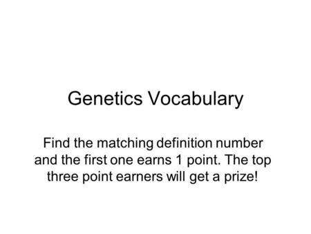 Genetics Vocabulary Find the matching definition number and the first one earns 1 point. The top three point earners will get a prize!