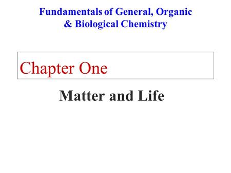 Chapter One Matter and Life Fundamentals of General, Organic & Biological Chemistry.