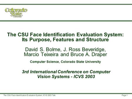 Page 1 The CSU Face Identification Evaluation System, ICVS 2003 Talk The CSU Face Identification Evaluation System: Its Purpose, Features and Structure.