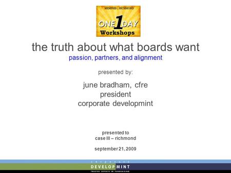 The truth about what boards want passion, partners, and alignment presented by: june bradham, cfre president corporate developmint presented to case III.
