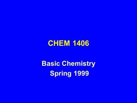 CHEM 1406 Basic Chemistry Spring 1999. Basic Chemistry One-semester course with laboratory Designed for Health Science Student - RN program Required as.