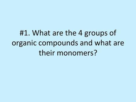 #1. What are the 4 groups of organic compounds and what are their monomers?