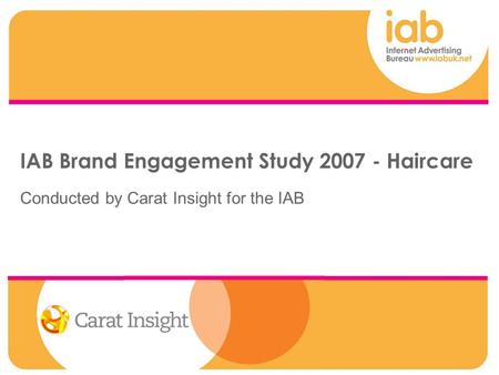 IAB Brand Engagement Study 2007 - Haircare Conducted by Carat Insight for the IAB.