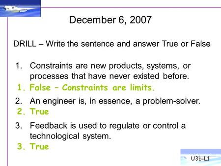U3b-L1 December 6, 2007 DRILL – Write the sentence and answer True or False Constraints are new products, systems, or processes that have never existed.