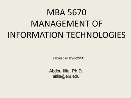 MBA 5670 MANAGEMENT OF INFORMATION TECHNOLOGIES Abdou Illia, Ph.D. (Thursday 8/28/2014)