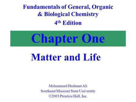 Chapter One Matter and Life Fundamentals of General, Organic & Biological Chemistry 4 th Edition Mohammed Hashmat Ali Southeast Missouri State University.