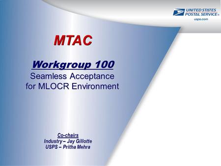 MTAC Workgroup 100 Seamless Acceptance for MLOCR Environment Co-chairs Industry – Jay Gillotte USPS – Pritha Mehra.