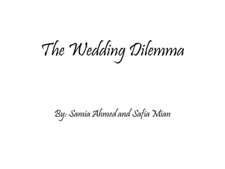 The Wedding Dilemma By: Samia Ahmed and Safia Mian.