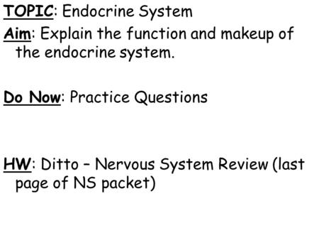 TOPIC: Endocrine System Aim: Explain the function and makeup of the endocrine system. Do Now: Practice Questions HW: Ditto – Nervous System Review (last.