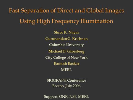Fast Separation of Direct and Global Images Using High Frequency Illumination Shree K. Nayar Gurunandan G. Krishnan Columbia University SIGGRAPH Conference.
